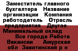 Заместитель главного бухгалтера › Название организации ­ Компания-работодатель › Отрасль предприятия ­ Другое › Минимальный оклад ­ 30 000 - Все города Работа » Вакансии   . Амурская обл.,Завитинский р-н